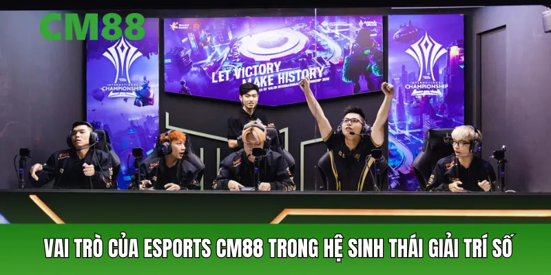 Vai trò của Esports cm88 trong hệ sinh thái giải trí số